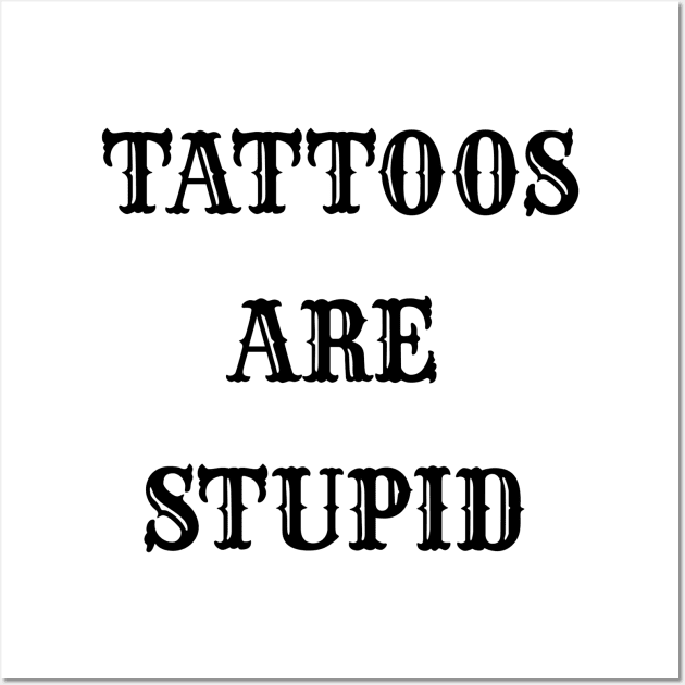 "TATTOOS ARE STUPID". Wall Art by ohyeahh